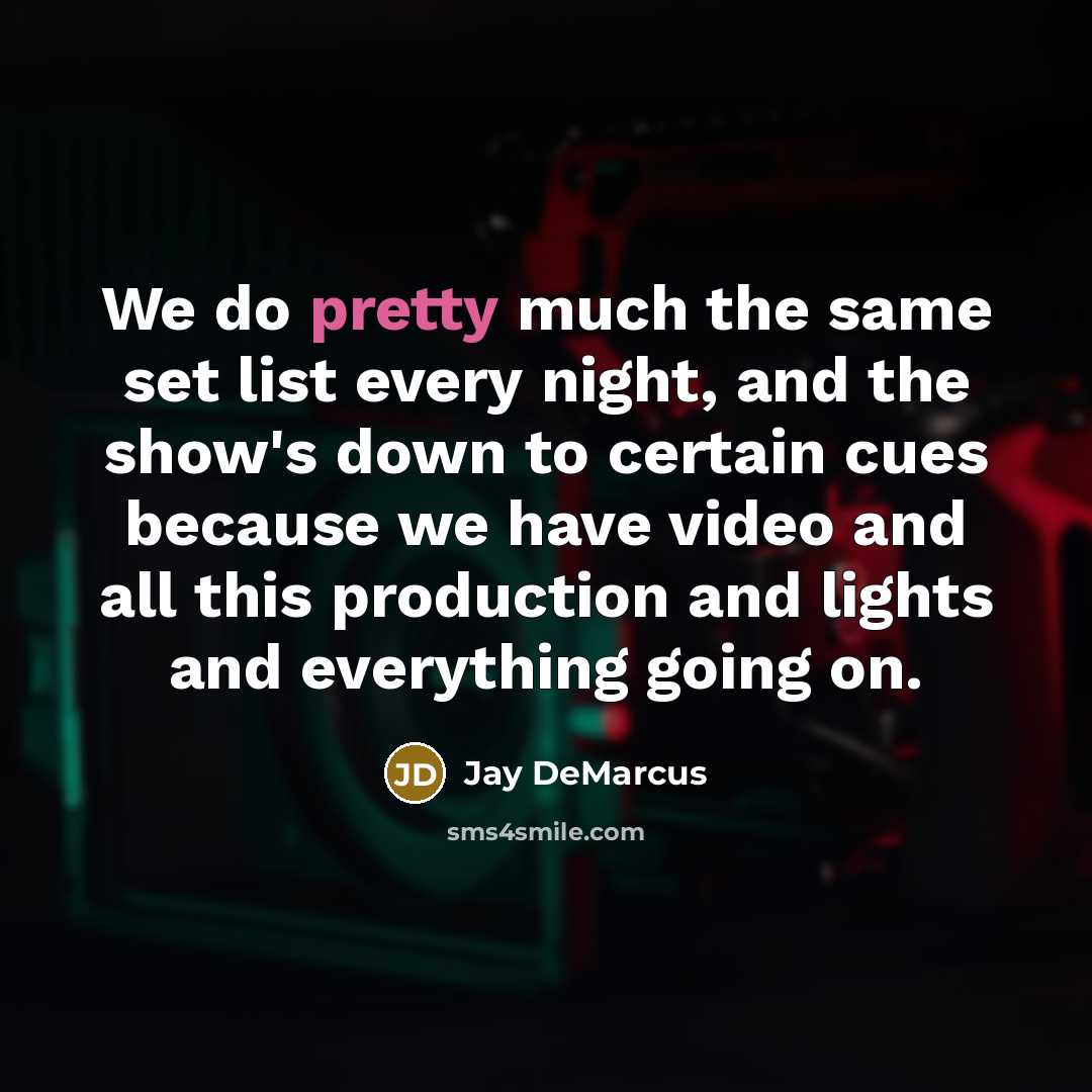 “We do pretty much the same set list every night, and the show's down to certain cues because we have video and all this production and lights and everything going on.” quote by Jay DeMarcus