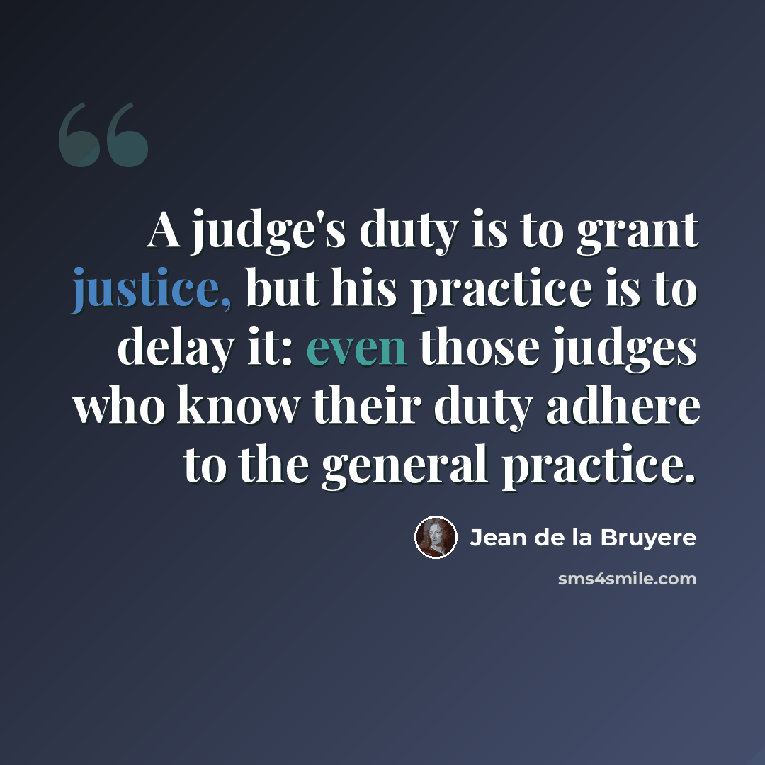 “A judge's duty is to grant justice, but his practice is to delay it: even those judges who know their duty adhere to the general practice.” quote by Jean de la Bruyere