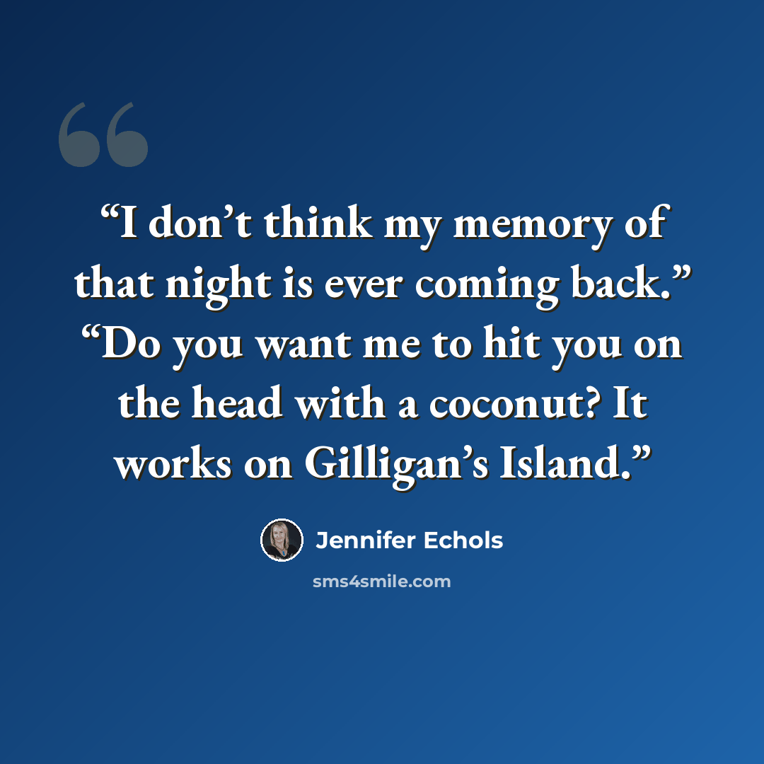 “I don’t think my memory of that night is ever coming back.” “Do you want me to hit you on the head with a coconut? It works on Gilligan’s Island.” quote by Jennifer Echols
