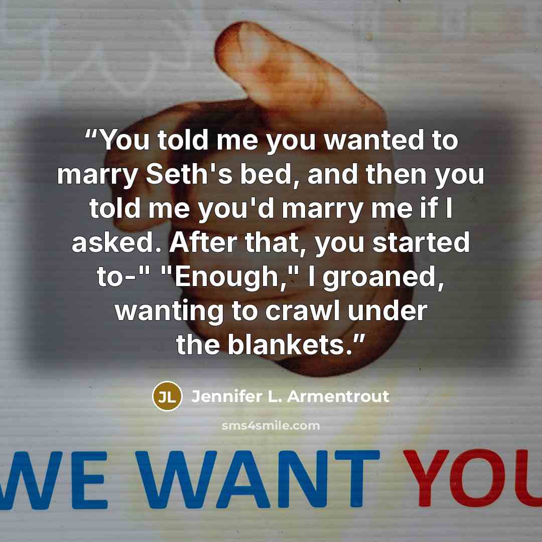 “You told me you wanted to marry Seth's bed, and then you told me you'd marry me if I asked. After that, you started to-" "Enough," I groaned, wanting to crawl under the blankets.” quote by Jennifer L. Armentrout