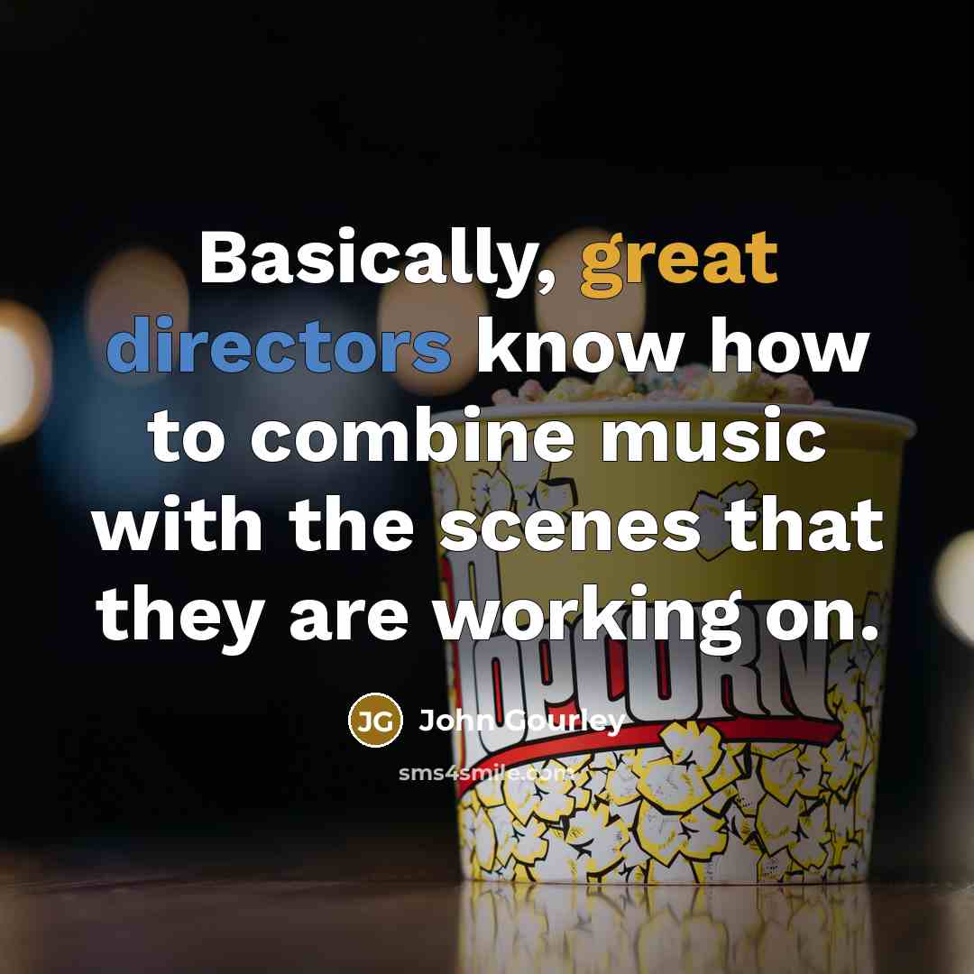“Basically, great directors know how to combine music with the scenes that they are working on.” quote by John Gourley
