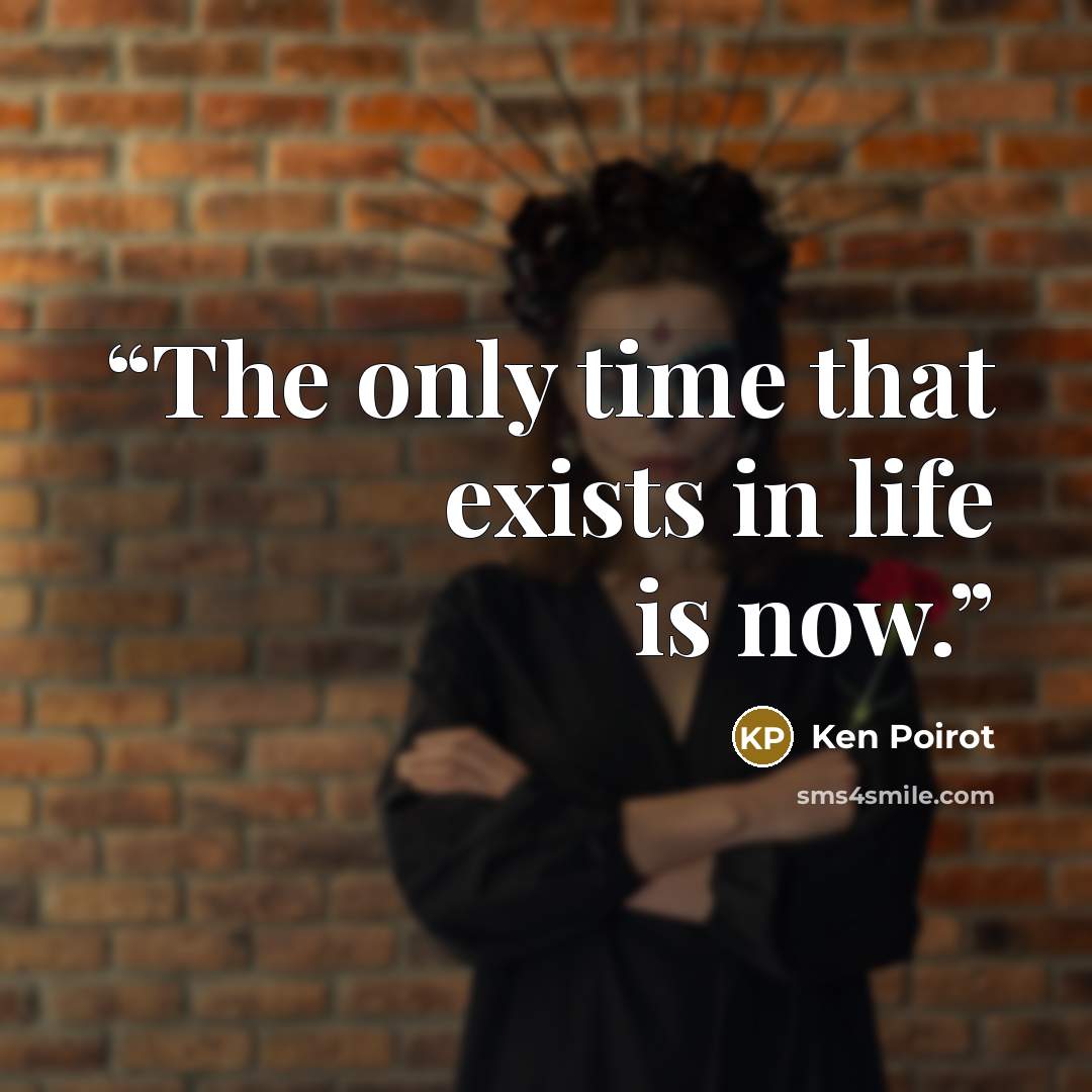 “The only time that exists in life is now.” quote by Ken Poirot