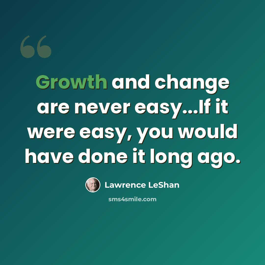 “Growth and change are never easy...If it were easy, you would have done it long ago.” quote by Lawrence LeShan
