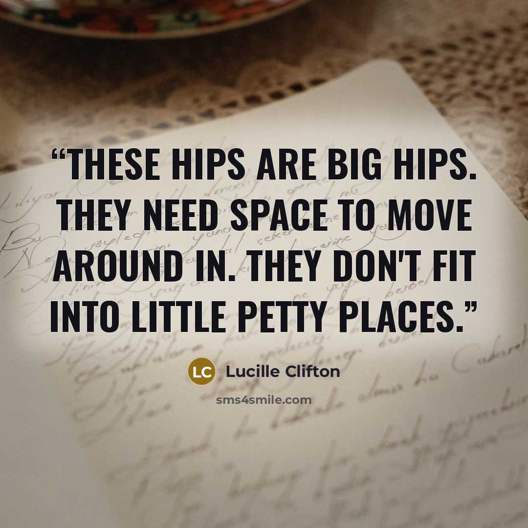 “these hips are big hips. they need space to move around in. they don't fit into little petty places.” quote by Lucille Clifton