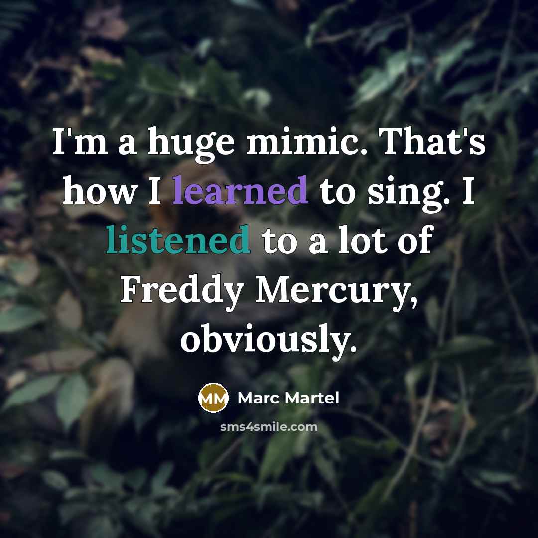 “I'm a huge mimic. That's how I learned to sing. I listened to a lot of Freddy Mercury, obviously.” quote by Marc Martel