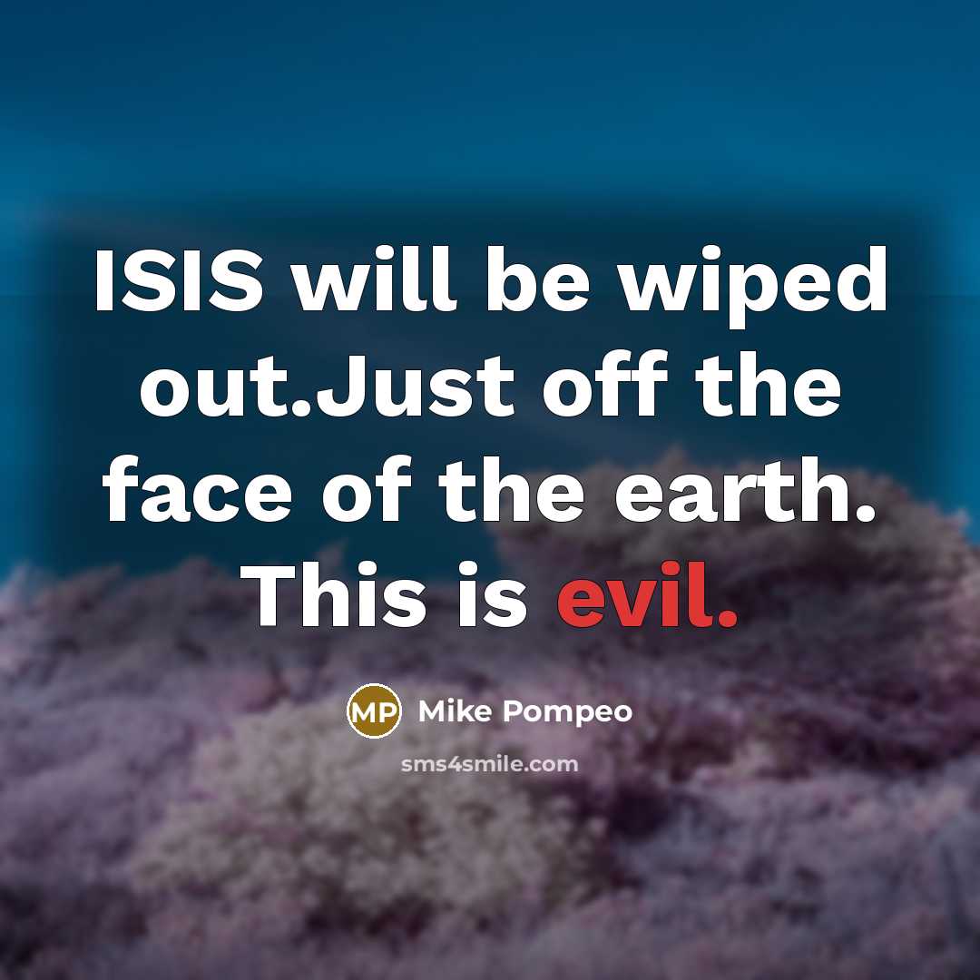 “ISIS will be wiped out.Just off the face of the earth. This is evil.” quote by Mike Pompeo