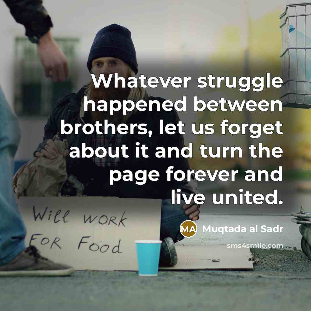 “Whatever struggle happened between brothers, let us forget about it and turn the page forever and live united.” quote by Muqtada al Sadr