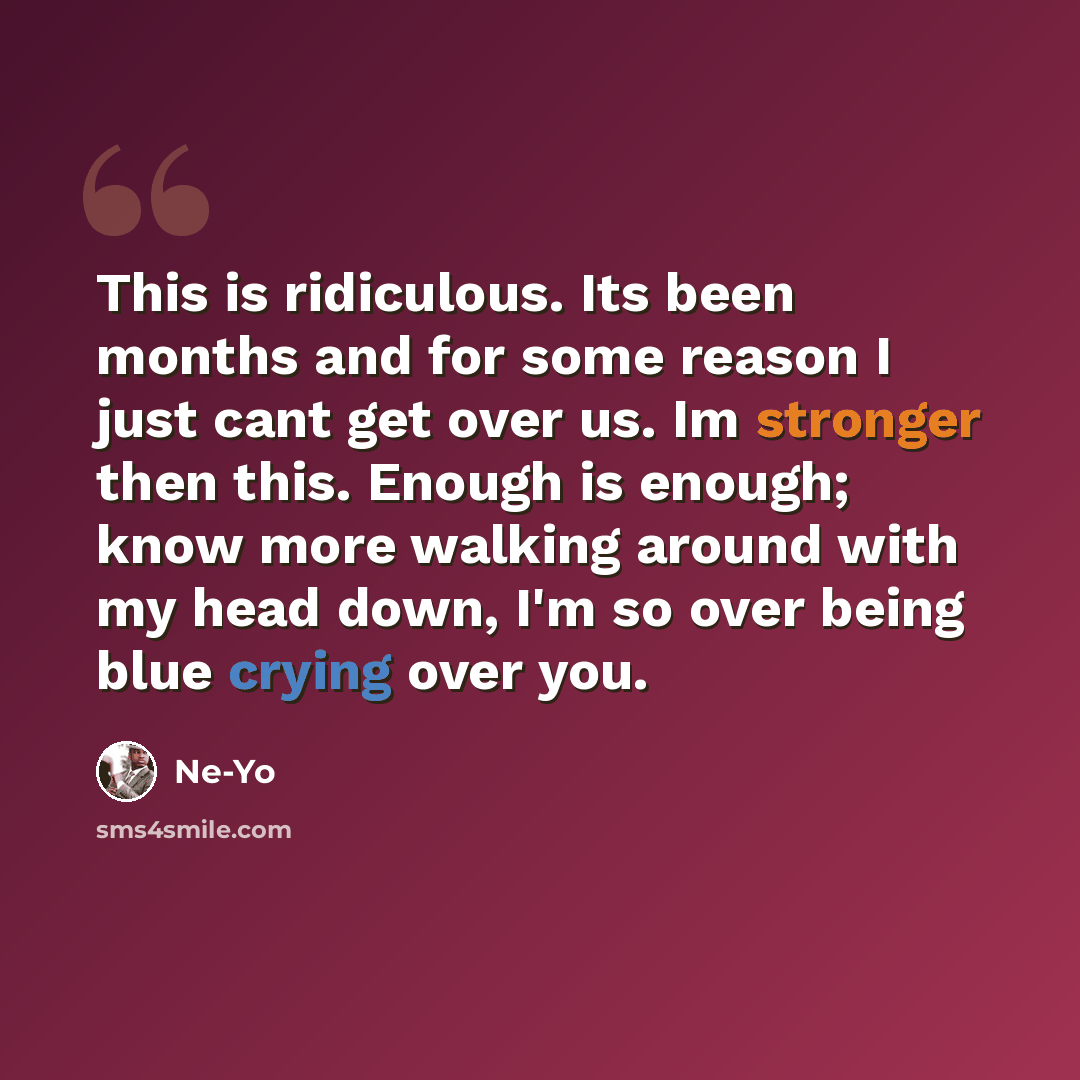 “This is ridiculous. Its been months and for some reason I just cant get over us. Im stronger then this. Enough is enough; know more walking around with my head down, I'm so over being blue crying over you.” quote by Ne-yo
