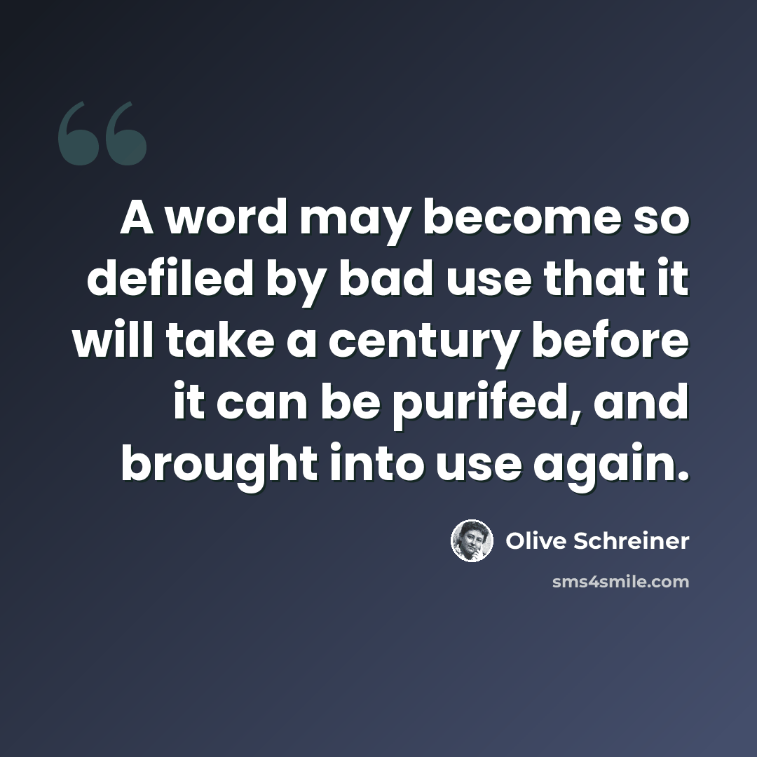 “A word may become so defiled by bad use that it will take a century before it can be purifed, and brought into use again.” quote by Olive Schreiner