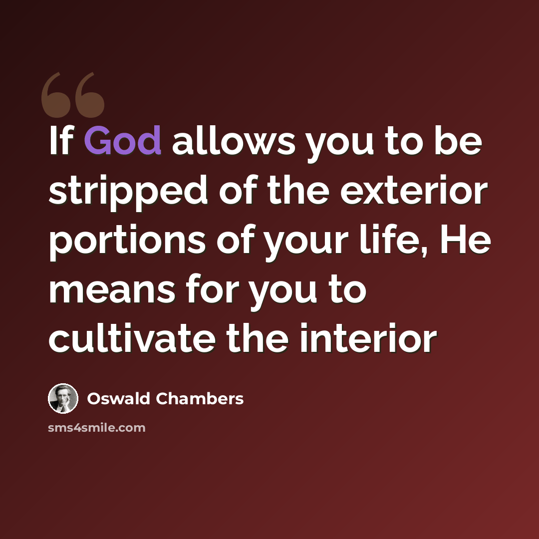 “If God allows you to be stripped of the exterior portions of your life, He means for you to cultivate the interior” quote by Oswald Chambers