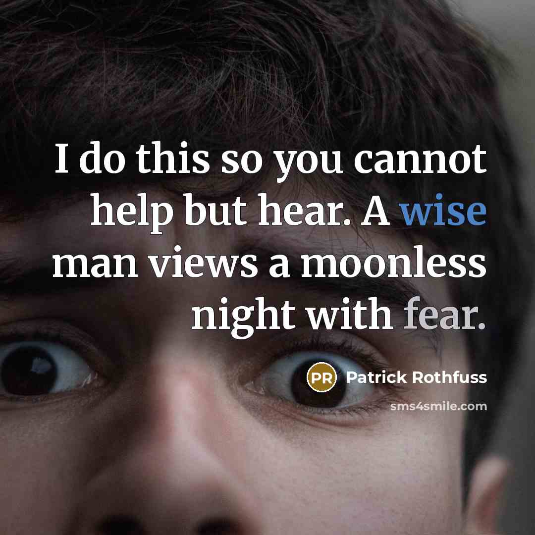 “I do this so you cannot help but hear. A wise man views a moonless night with fear.” quote by Patrick Rothfuss
