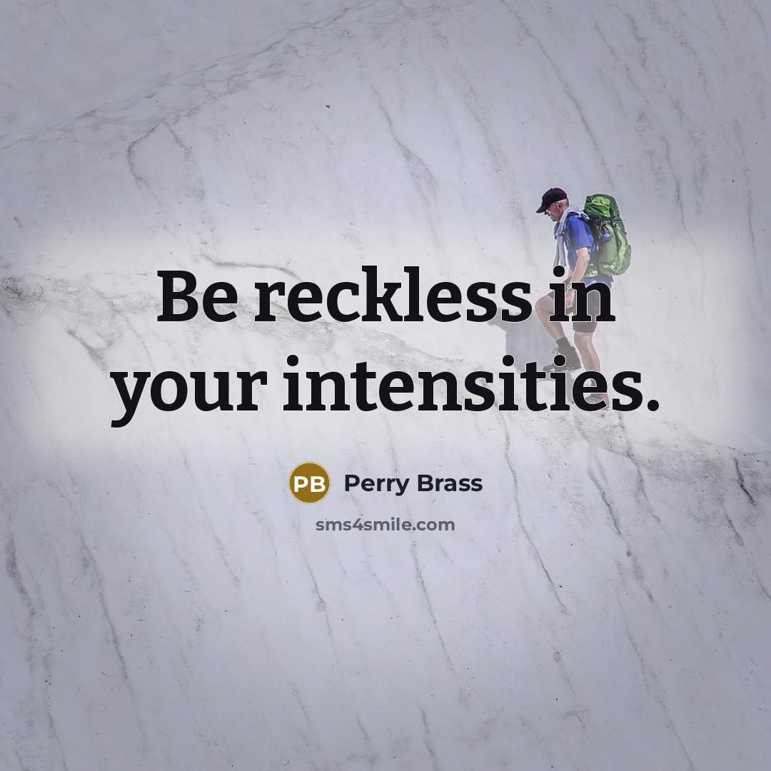 “Be reckless in your intensities.” quote by Perry Brass