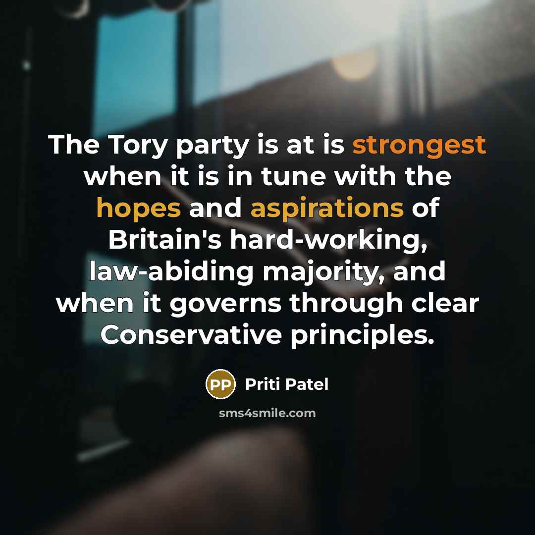 “The Tory party is at is strongest when it is in tune with the hopes and aspirations of Britain's hard-working, law-abiding majority, and when it governs through clear Conservative principles.” quote by Priti Patel