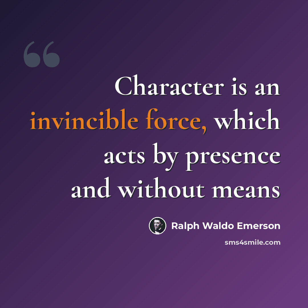 “Character is an invincible force, which acts by presence and without means” quote by Ralph Waldo Emerson