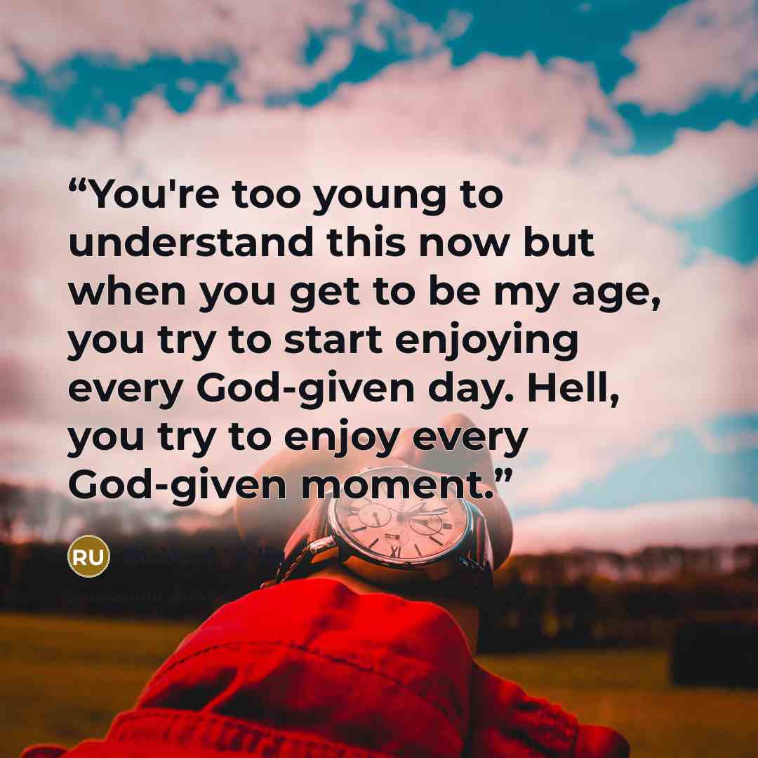 “You're too young to understand this now but when you get to be my age, you try to start enjoying every God-given day. Hell, you try to enjoy every God-given moment.” quote by Richard Uhlig