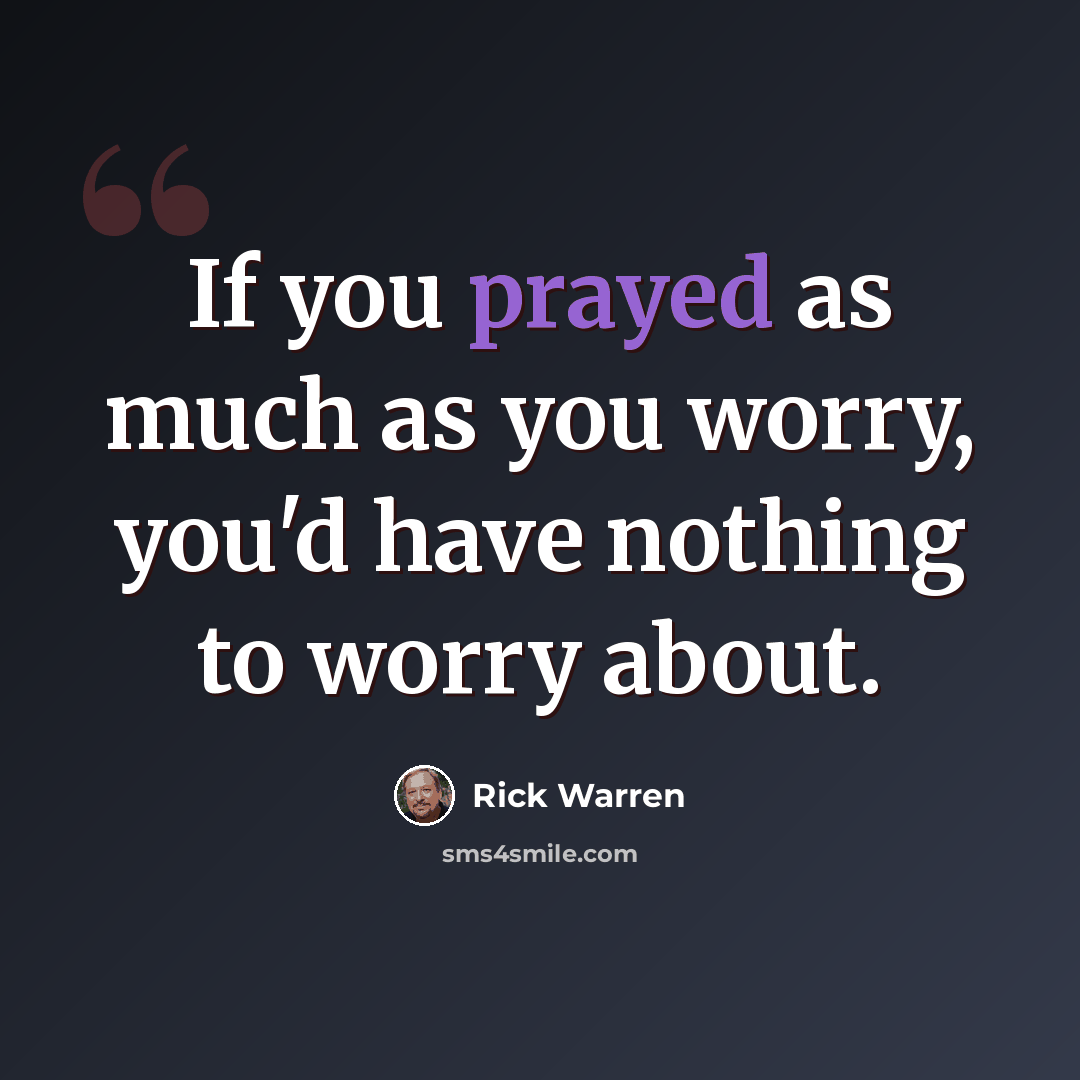 “If you prayed as much as you worry, you'd have nothing to worry about.” quote by Rick Warren