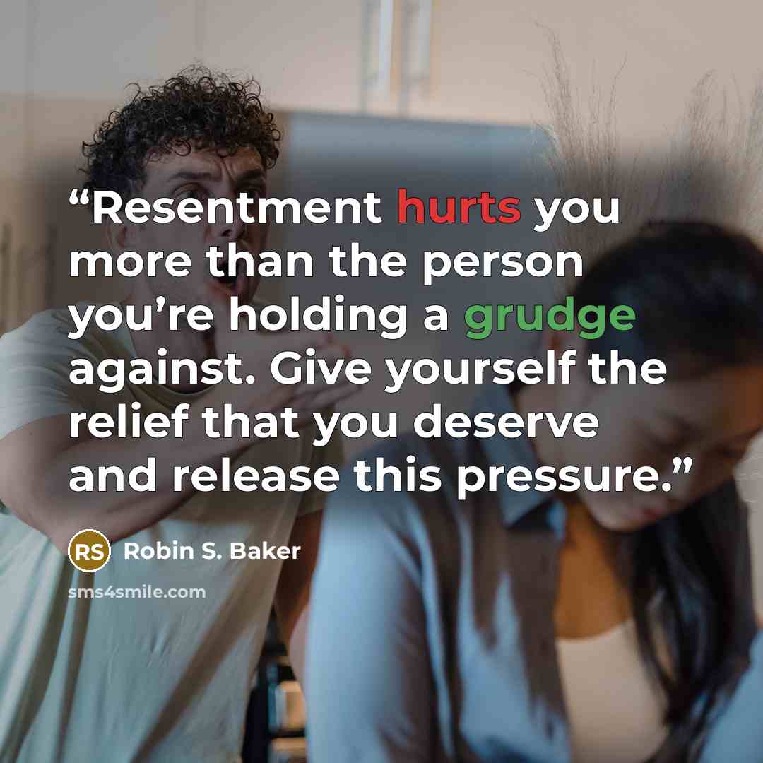 “Resentment hurts you more than the person you’re holding a grudge against. Give yourself the relief that you deserve and release this pressure.” quote by Robin S. Baker