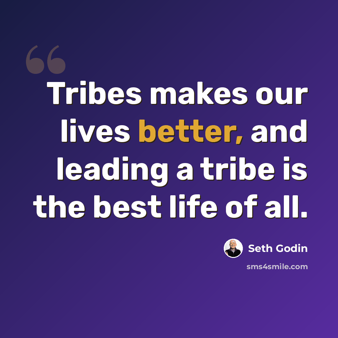 “Tribes makes our lives better, and leading a tribe is the best life of all.” quote by Seth Godin