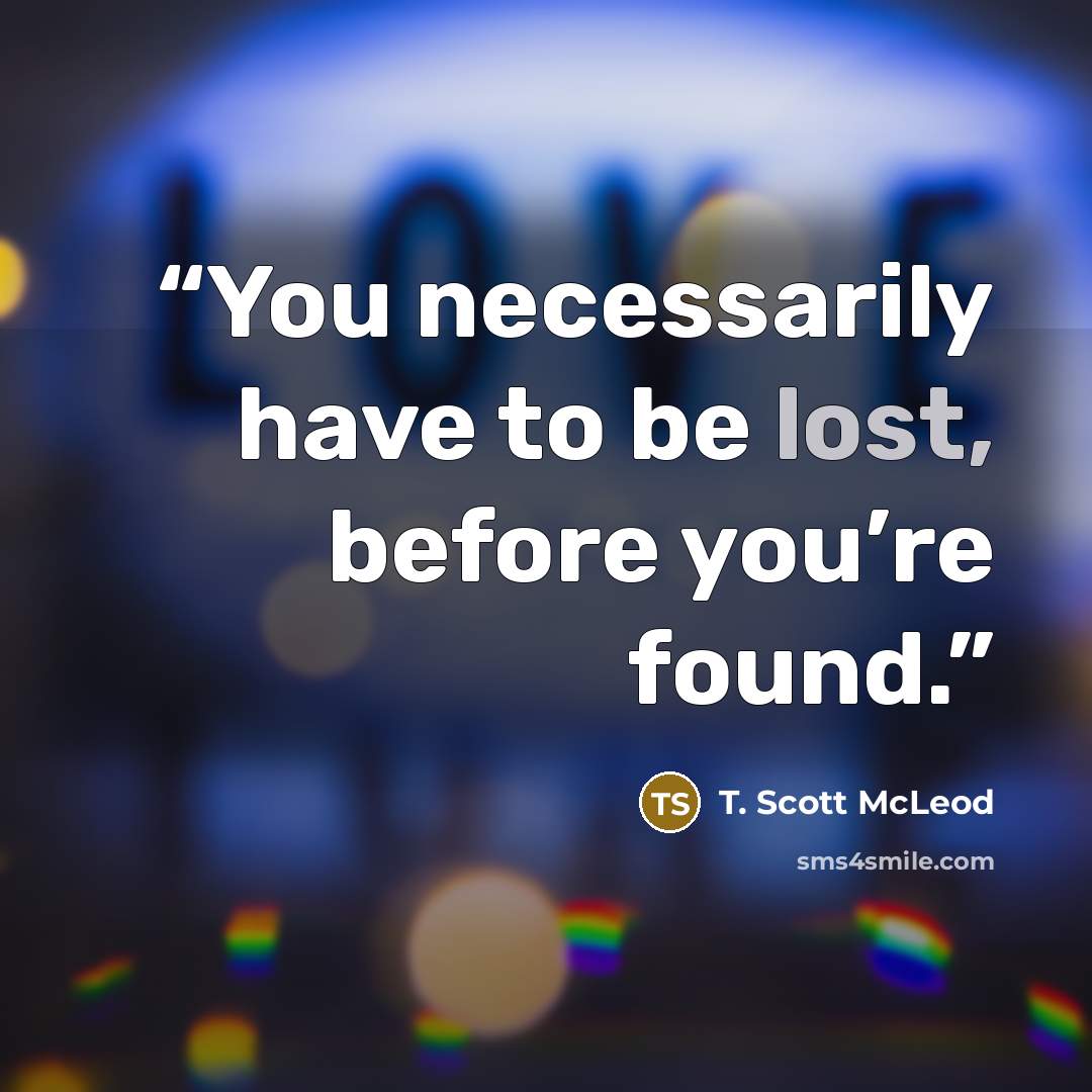 “You necessarily have to be lost, before you’re found.” quote by T. Scott McLeod