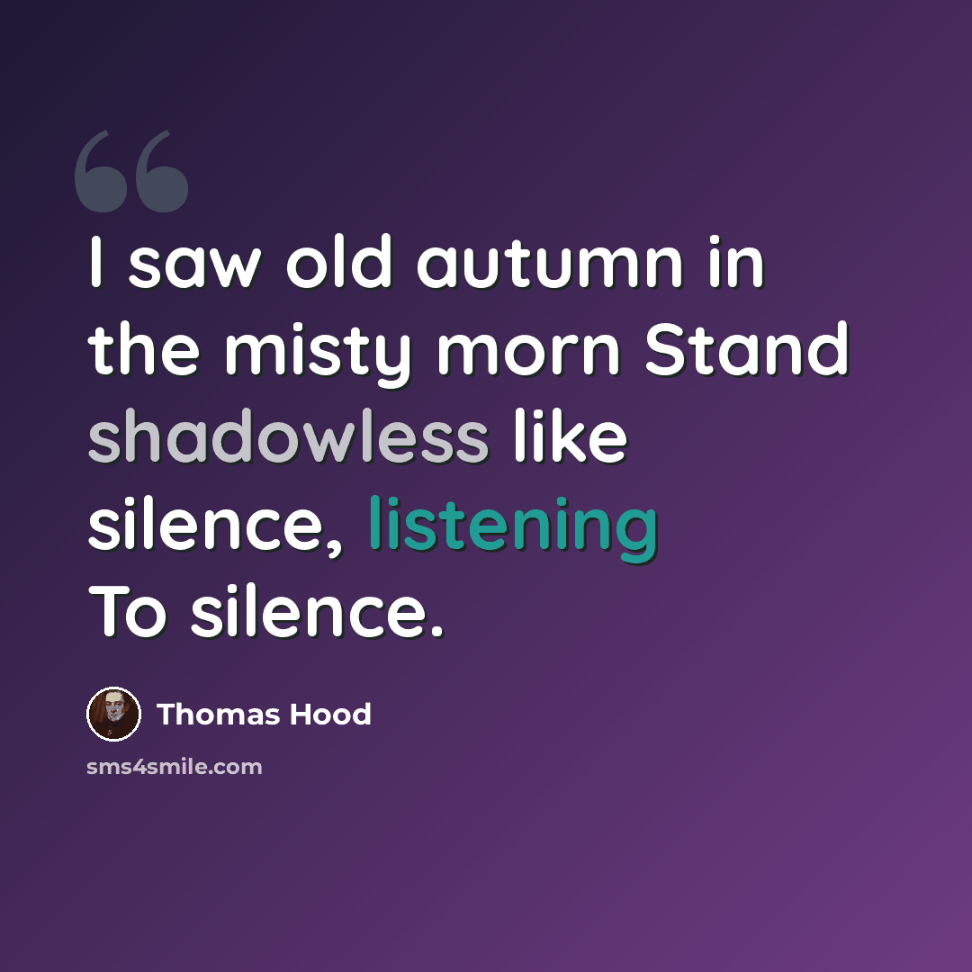 “I saw old autumn in the misty morn Stand shadowless like silence, listening To silence.” quote by Thomas Hood