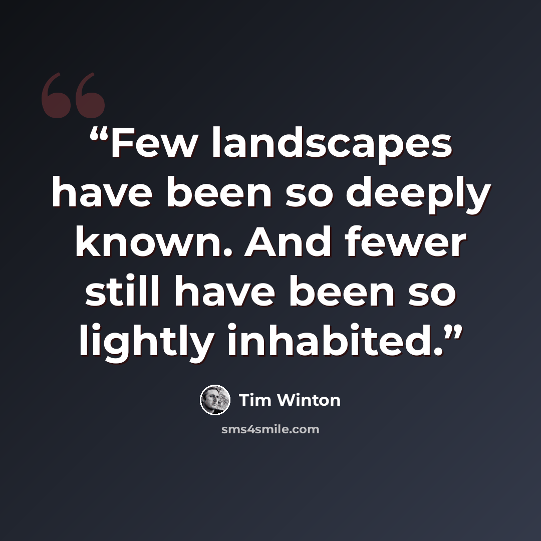 “Few landscapes have been so deeply known. And fewer still have been so lightly inhabited.” quote by Tim Winton