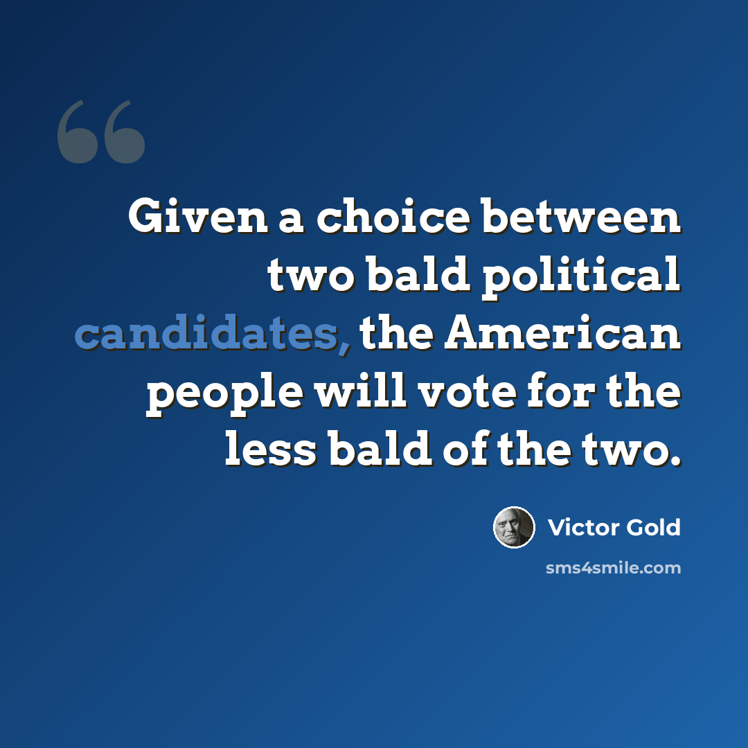 “Given a choice between two bald political candidates, the American people will vote for the less bald of the two.” quote by Victor Gold