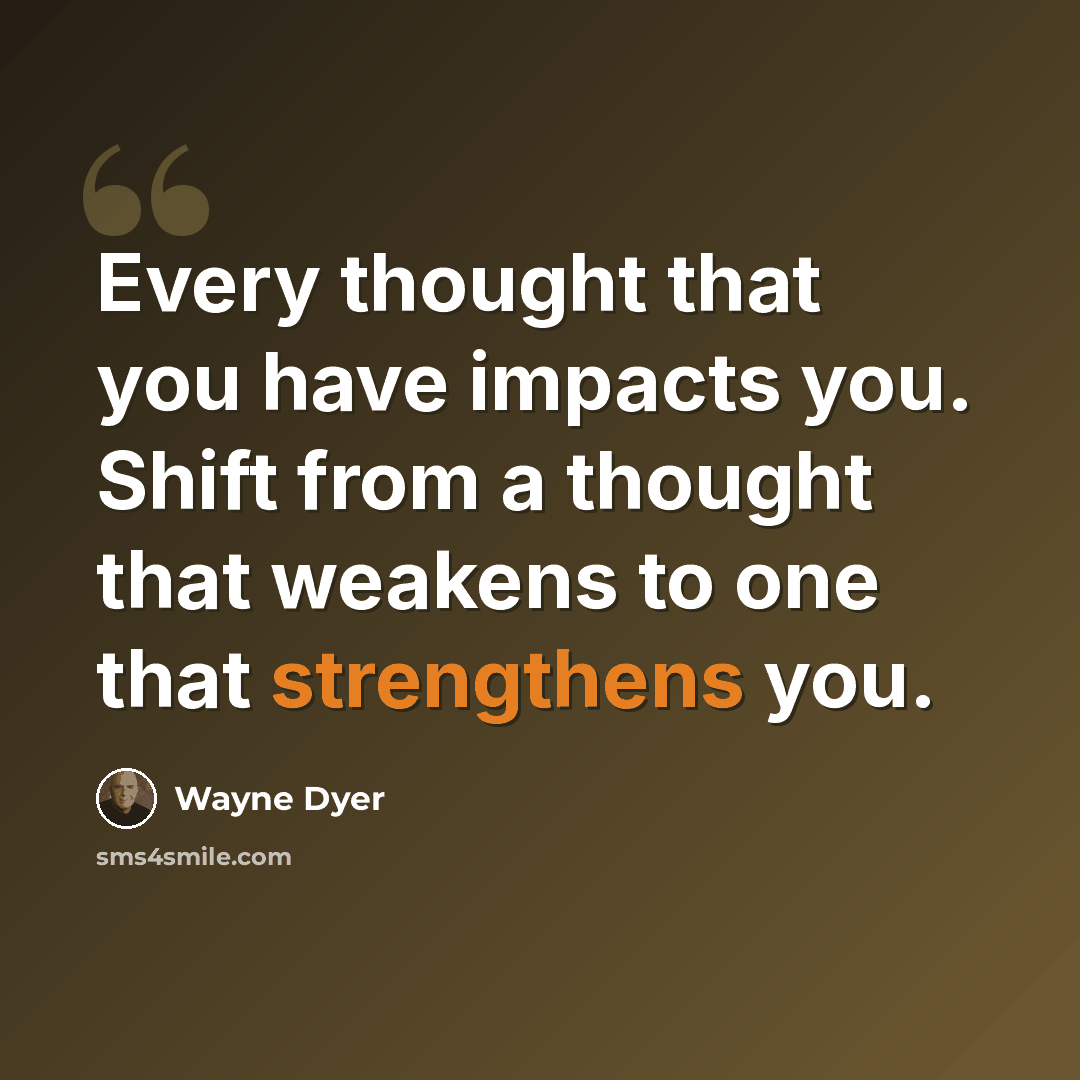 “Every thought that you have impacts you. Shift from a thought that weakens to one that strengthens you.” quote by Wayne Dyer