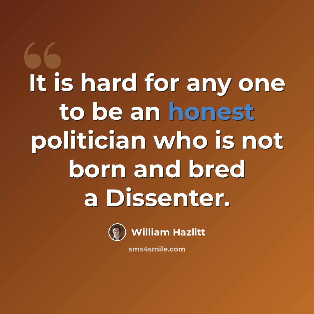 “It is hard for any one to be an honest politician who is not born and bred a Dissenter.” quote by William Hazlitt