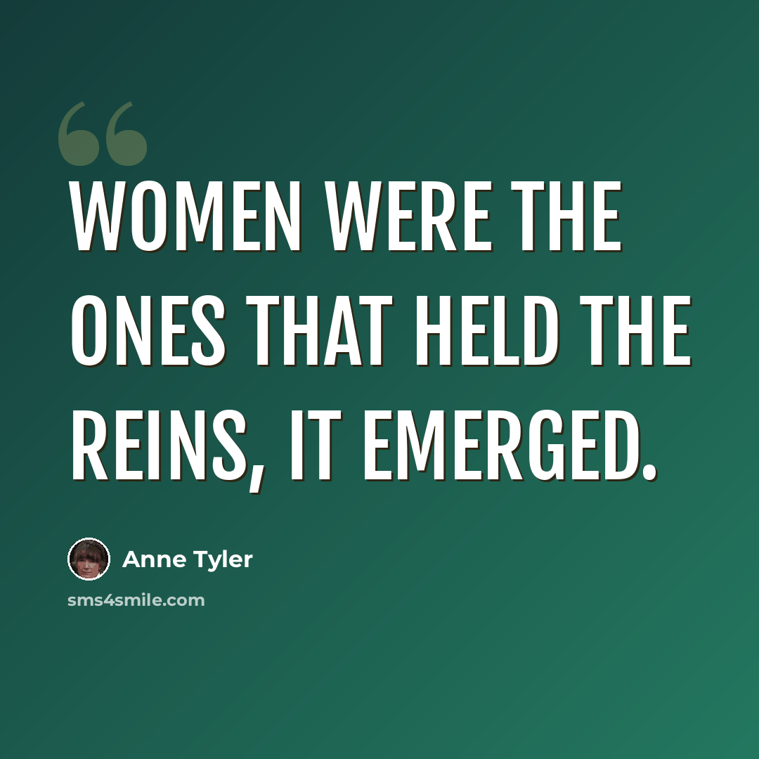 “Women were the ones that held the reins, it emerged.” quote by Anne Tyler