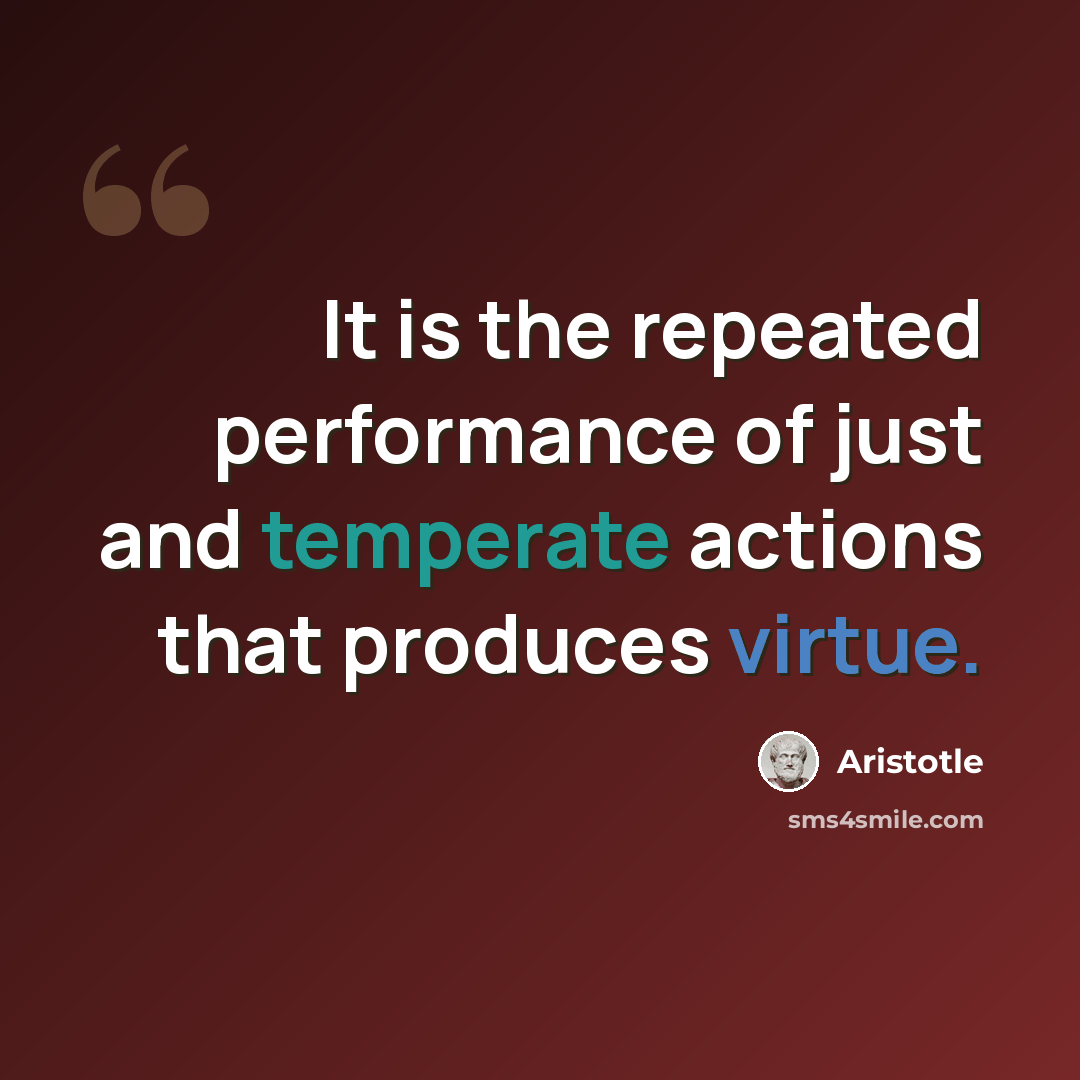 “It is the repeated performance of just and temperate actions that produces virtue.” quote by Aristotle