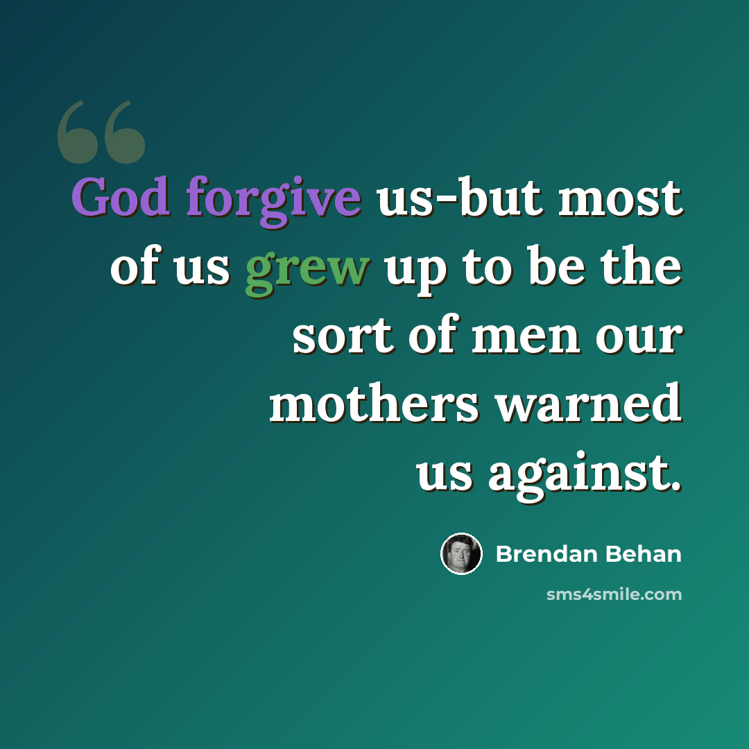 “God forgive us-but most of us grew up to be the sort of men our mothers warned us against.” quote by Brendan Behan