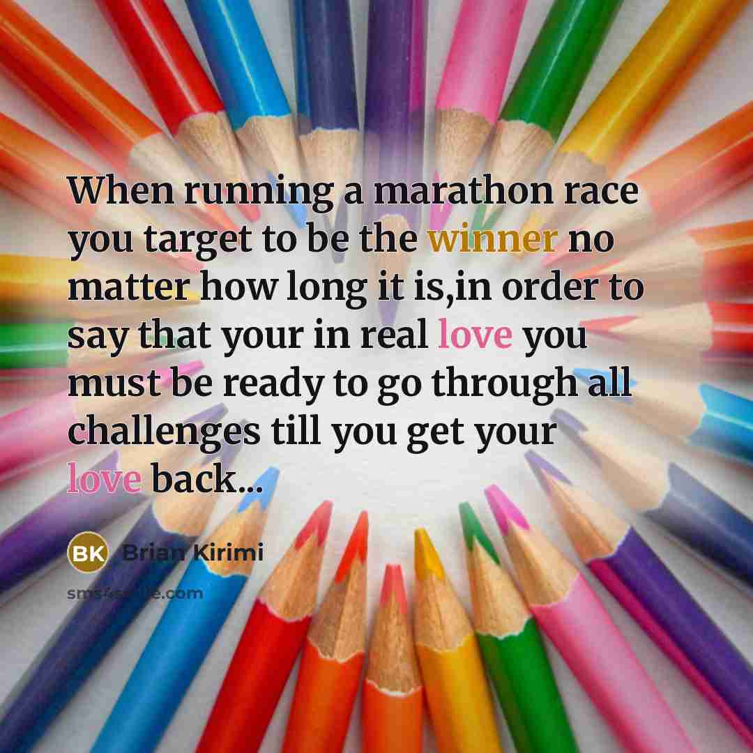 “When running a marathon race you target to be the winner no matter how long it is,in order to say that your in real love you must be ready to go through all challenges till you get your love back...” quote by Brian Kirimi