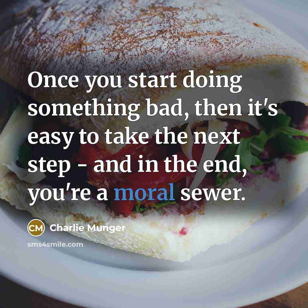 “Once you start doing something bad, then it's easy to take the next step - and in the end, you're a moral sewer.” quote by Charlie Munger