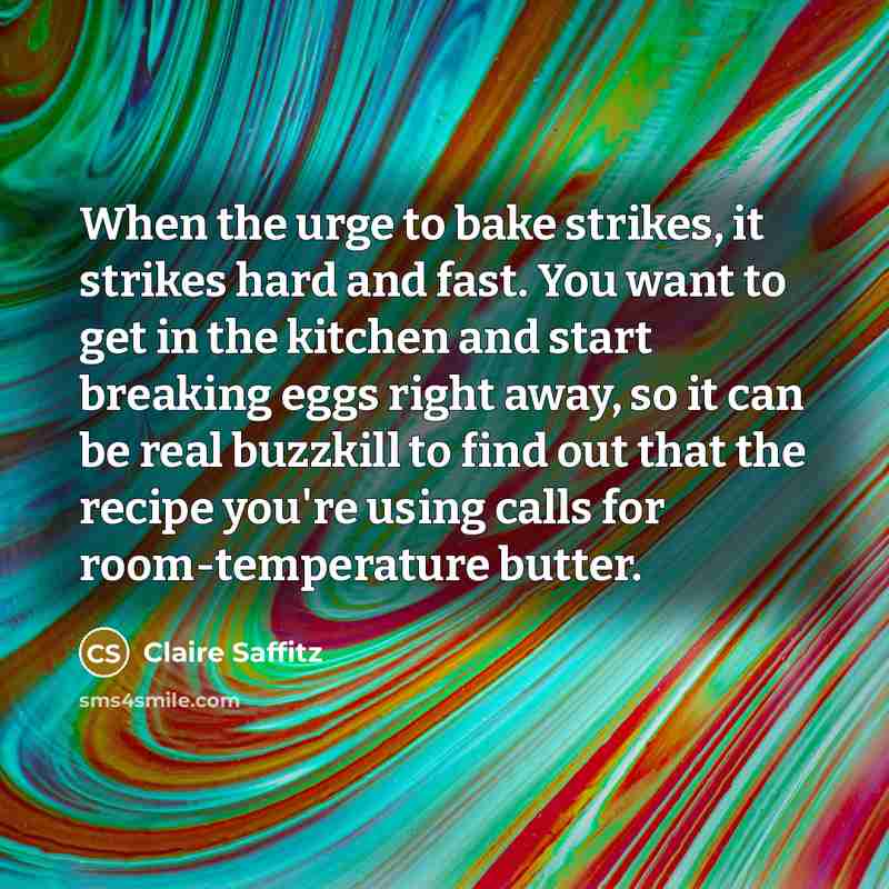 “When the urge to bake strikes, it strikes hard and fast. You want to get in the kitchen and start breaking eggs right away, so it can be real buzzkill to find out that the recipe you're using calls for room-temperature butter.” quote by Claire Saffitz