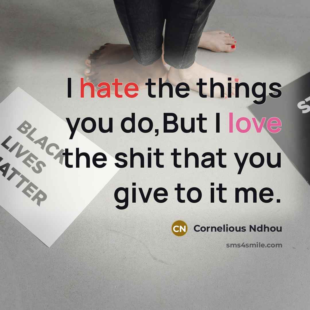 “I hate the things you do,But I love the shit that you give to it me.” quote by Cornelious Ndhou