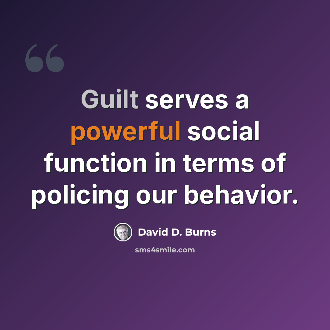 “Guilt serves a powerful social function in terms of policing our behavior.” quote by David D. Burns