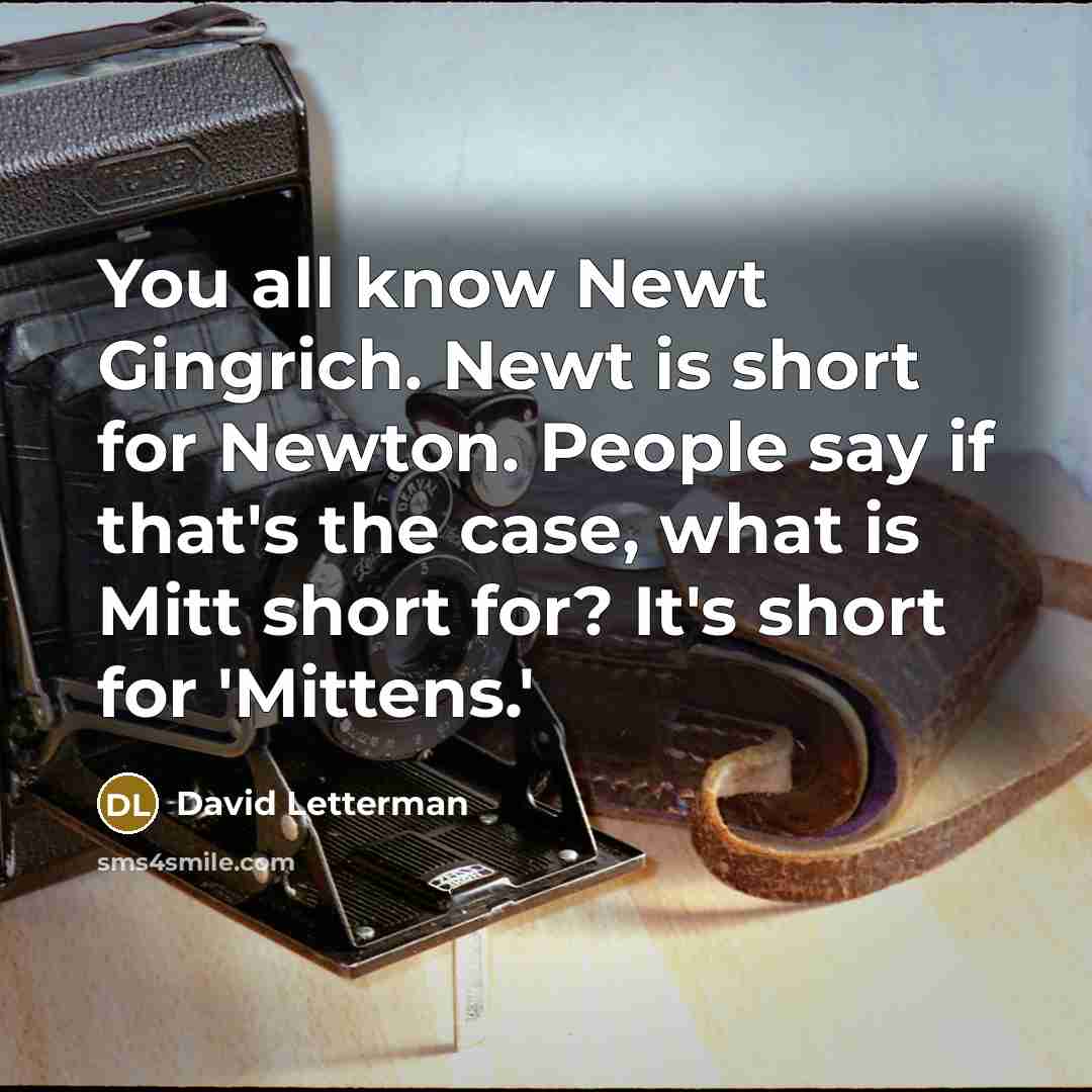 “You all know Newt Gingrich. Newt is short for Newton. People say if that's the case, what is Mitt short for? It's short for 'Mittens.'” quote by David Letterman