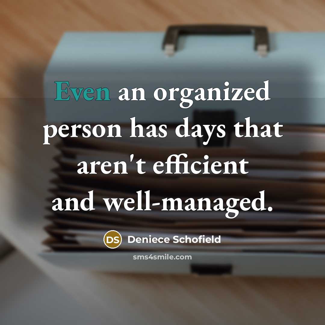 “Even an organized person has days that aren't efficient and well-managed.” quote by Deniece Schofield