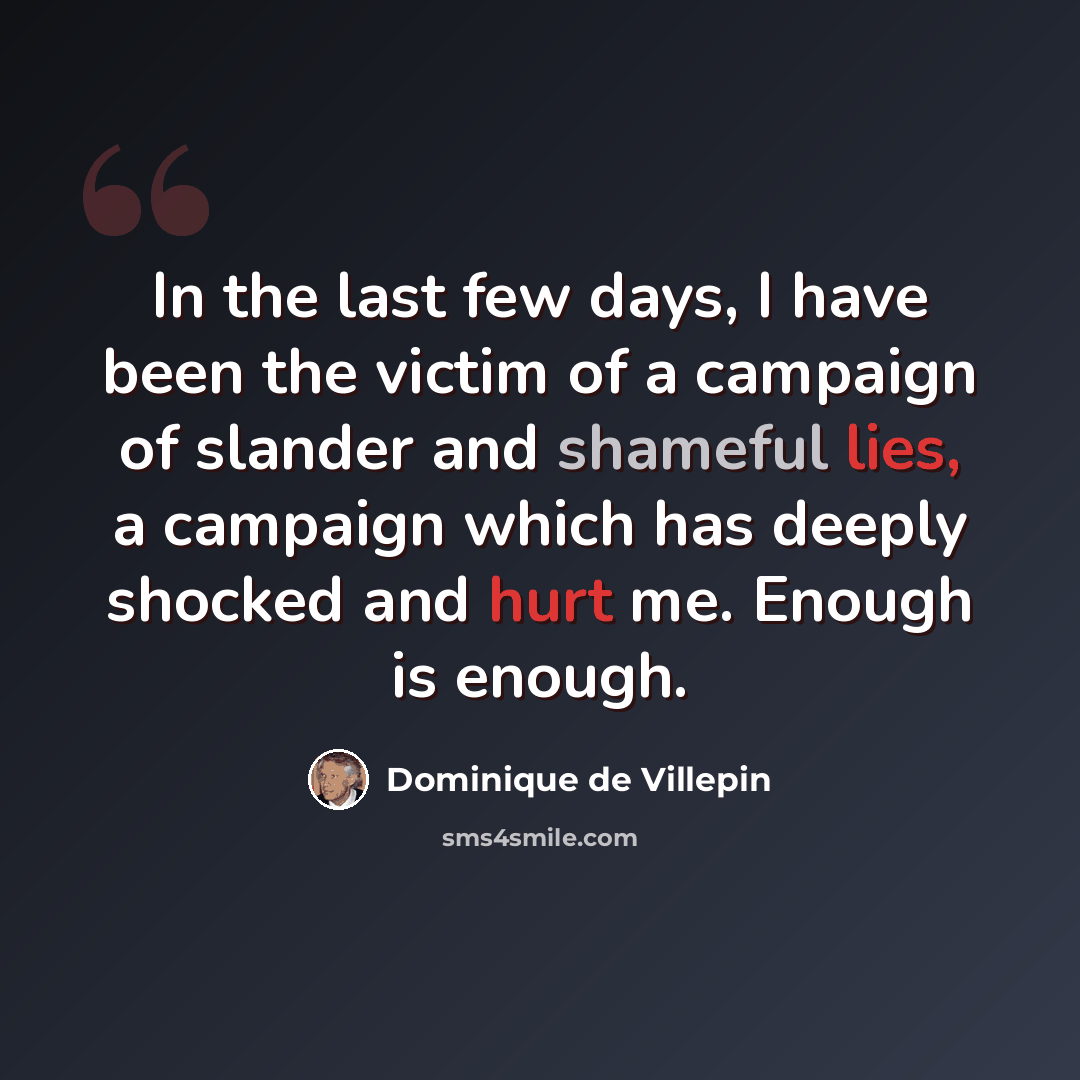 “In the last few days, I have been the victim of a campaign of slander and shameful lies, a campaign which has deeply shocked and hurt me. Enough is enough.” quote by Dominique de Villepin