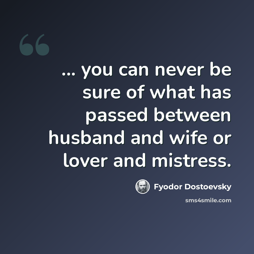 “... you can never be sure of what has passed between husband and wife or lover and mistress.” quote by Fyodor Dostoevsky