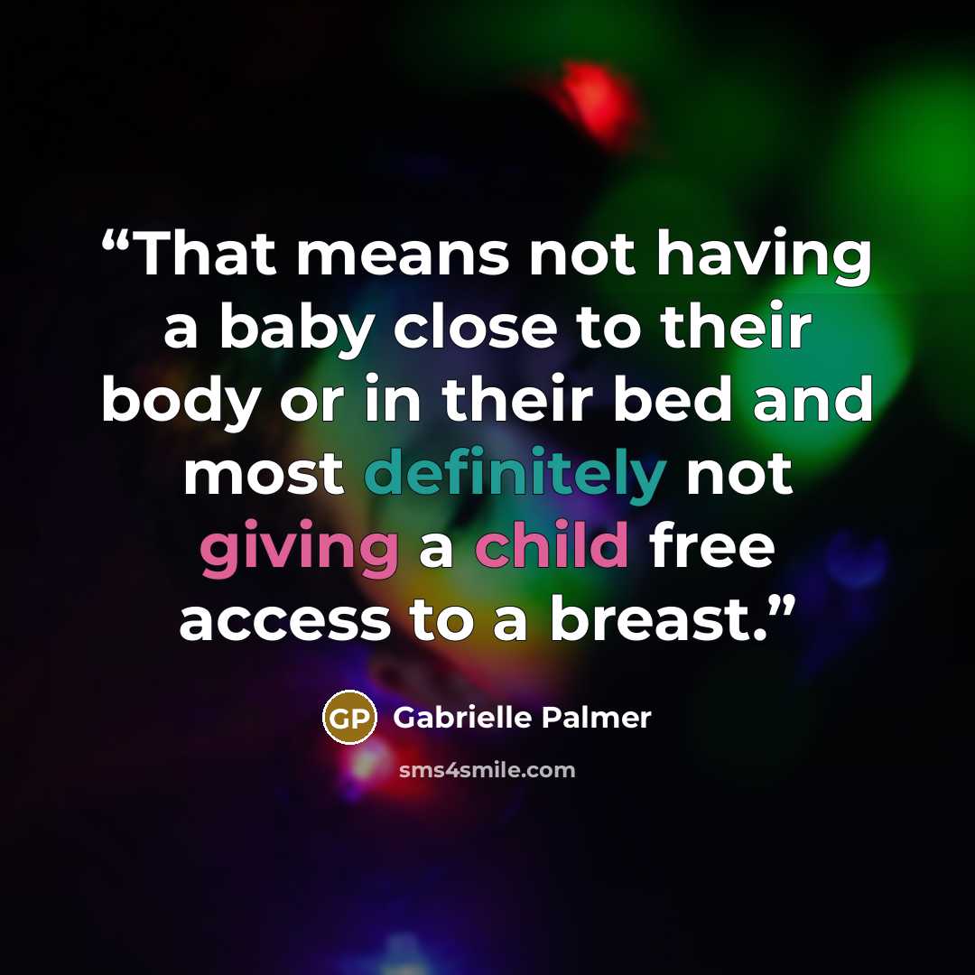 “That means not having a baby close to their body or in their bed and most definitely not giving a child free access to a breast.” quote by Gabrielle Palmer