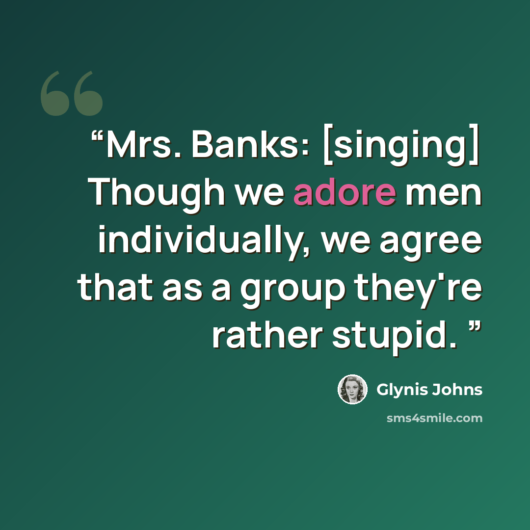 “Mrs. Banks: [singing] Though we adore men individually, we agree that as a group they're rather stupid.” quote by Glynis Johns
