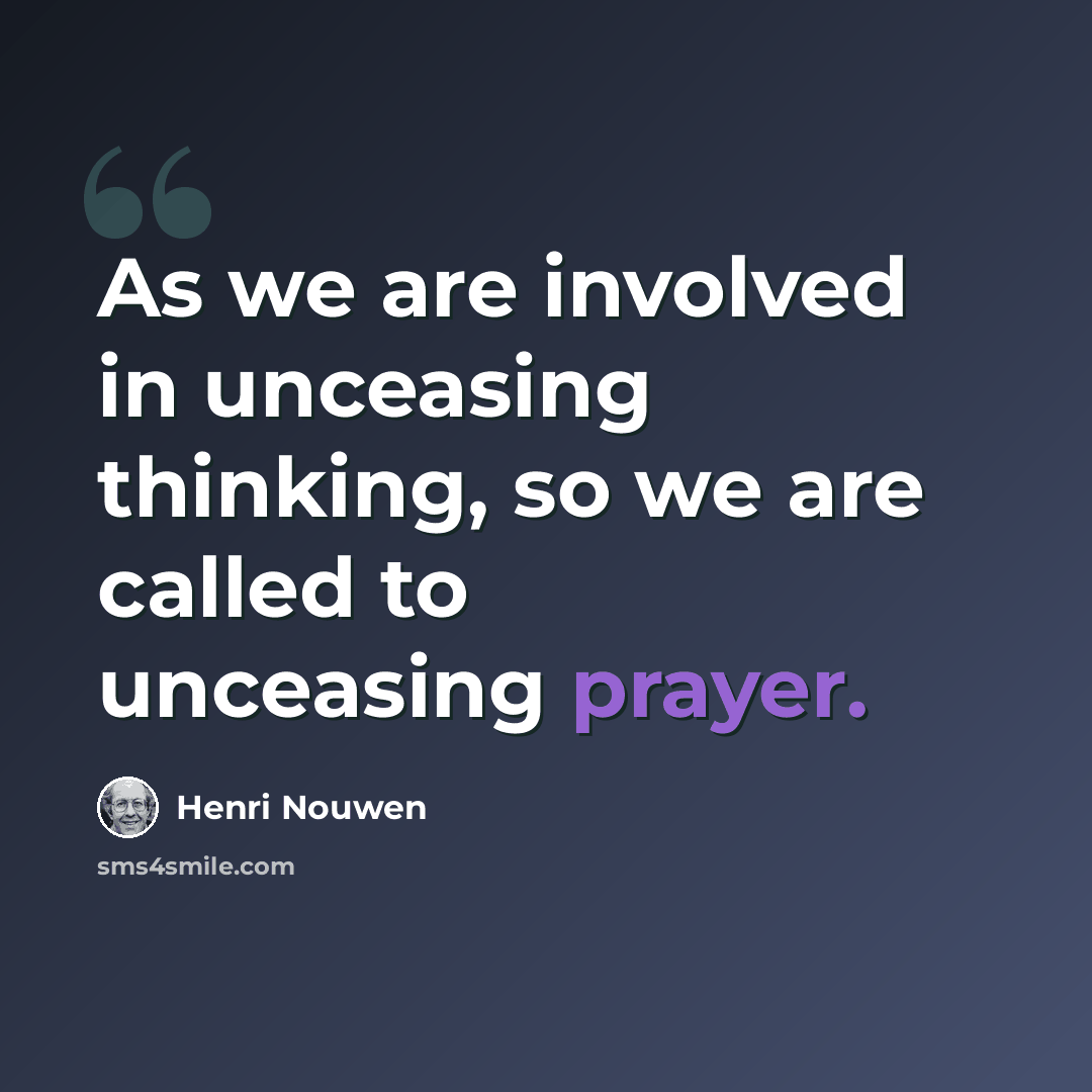 “As we are involved in unceasing thinking, so we are called to unceasing prayer.” quote by Henri Nouwen
