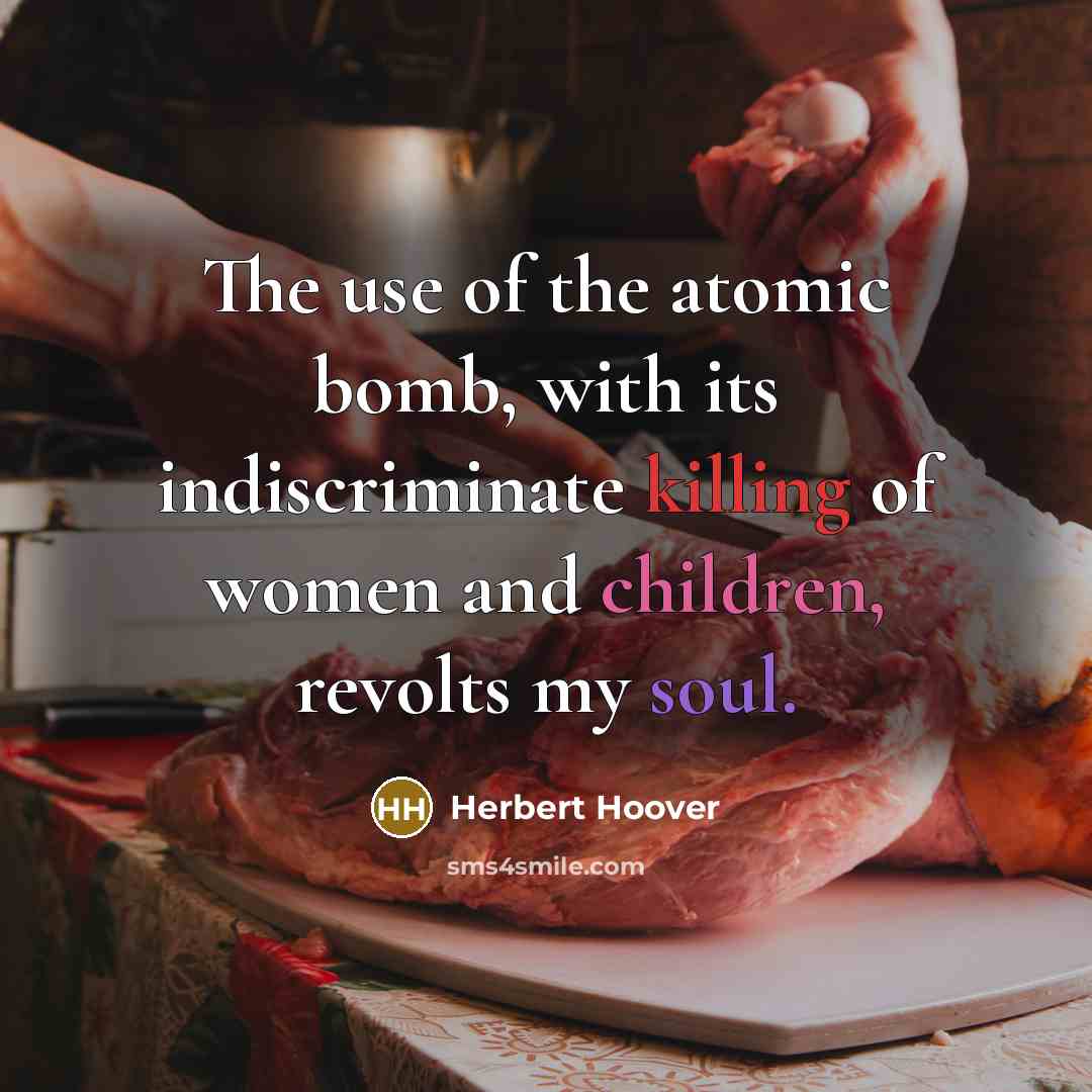 “The use of the atomic bomb, with its indiscriminate killing of women and children, revolts my soul.” quote by Herbert Hoover