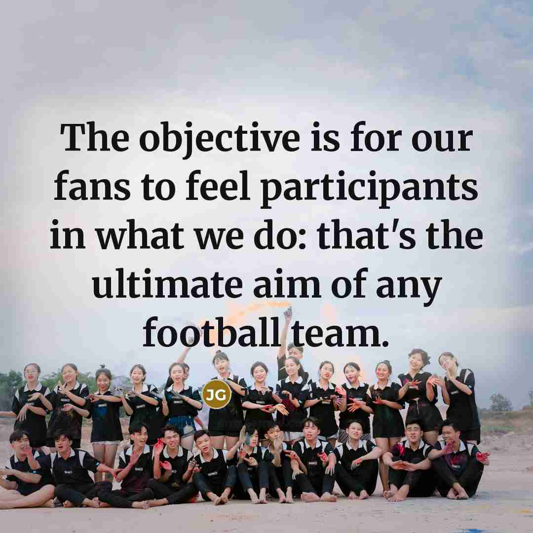 “The objective is for our fans to feel participants in what we do: that's the ultimate aim of any football team.” quote by Javi Gracia