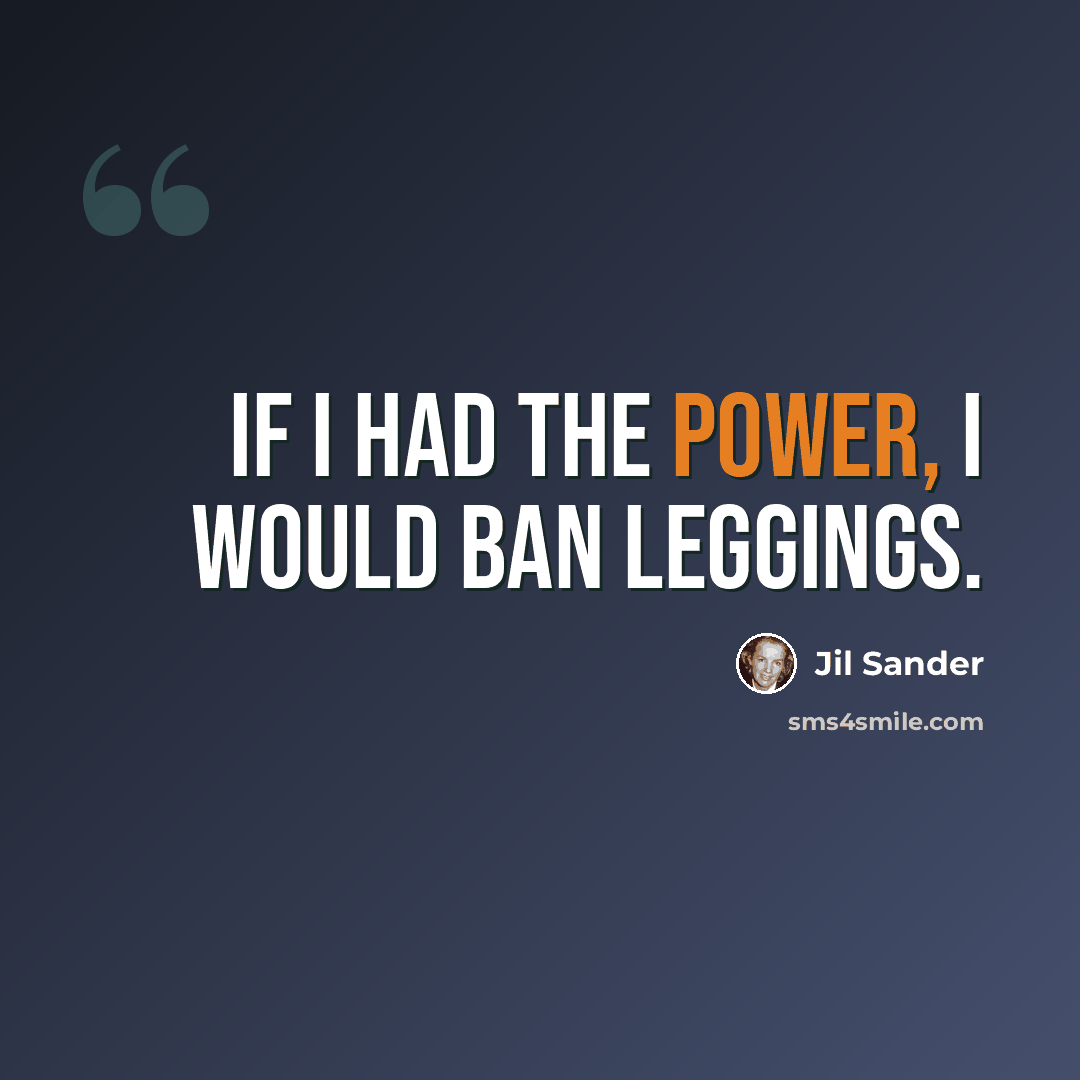 “If I had the power, I would ban leggings.” quote by Jil Sander
