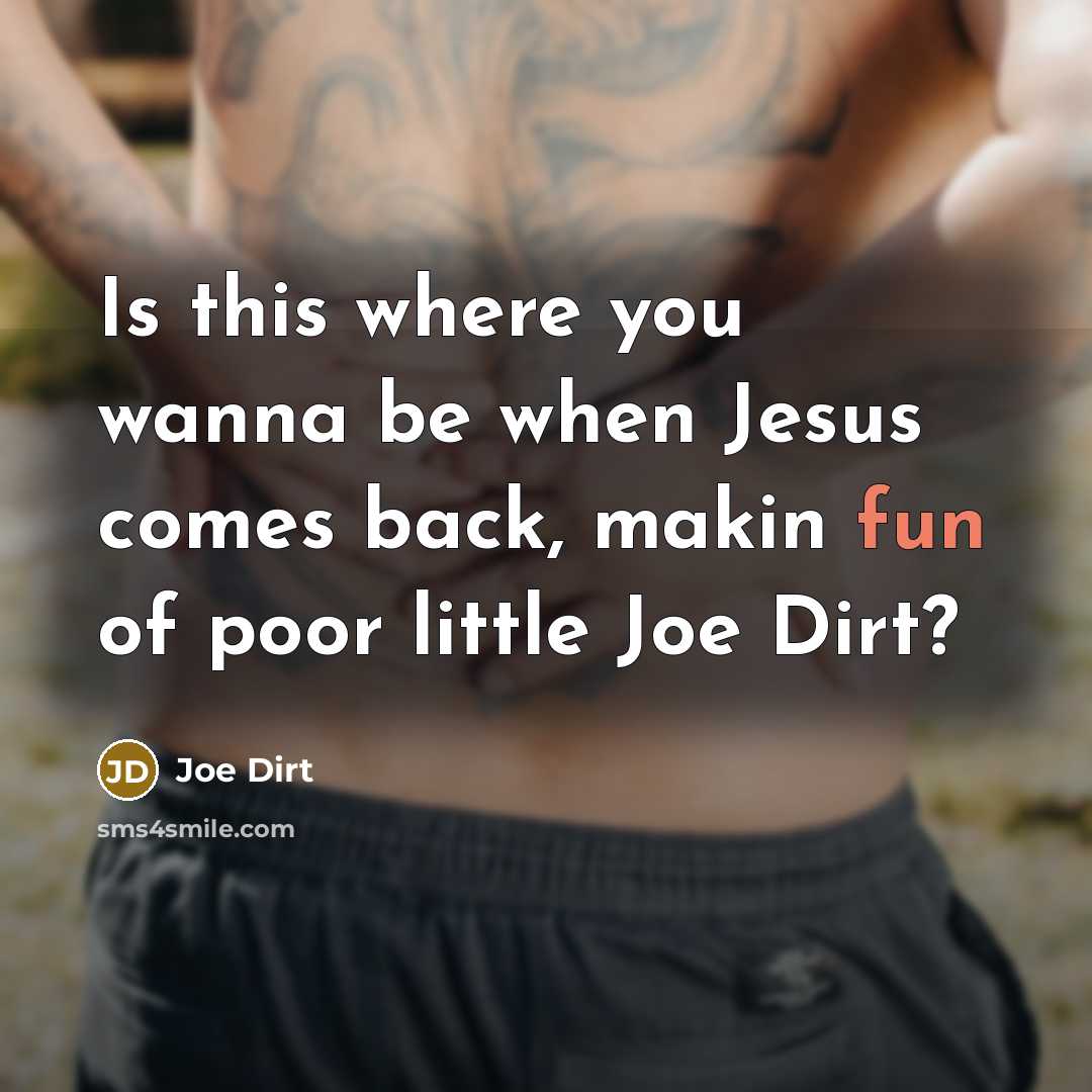 “Is this where you wanna be when Jesus comes back, makin fun of poor little Joe Dirt?” quote by Joe Dirt