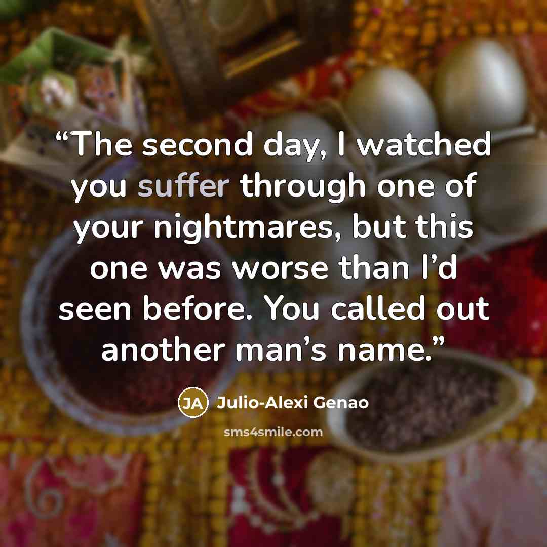 “The second day, I watched you suffer through one of your nightmares, but this one was worse than I’d seen before. You called out another man’s name.” quote by Julio-Alexi Genao