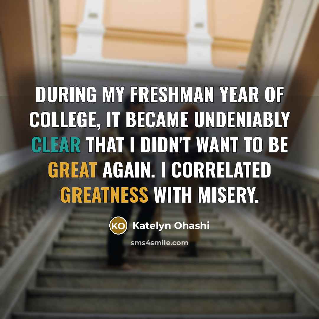 “During my freshman year of college, it became undeniably clear that I didn't want to be great again. I correlated greatness with misery.” quote by Katelyn Ohashi