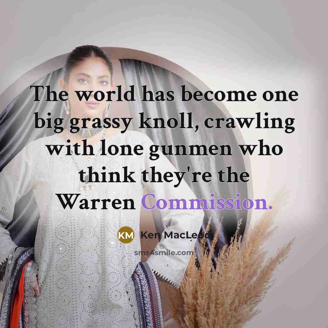 “The world has become one big grassy knoll, crawling with lone gunmen who think they're the Warren Commission.” quote by Ken MacLeod